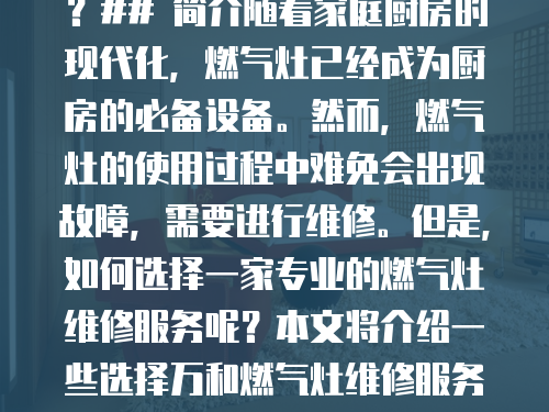 萬和燃氣灶維修哪家更專業？## 簡介隨著家庭廚房的現代化，燃氣灶已經成為廚房的必備設備。然而，燃氣灶的使用過程中難免會出現故障，需要進行維修。但是，如何選擇一家專業的燃氣灶維修服務呢？本文將介紹一些選擇萬和燃氣灶維修服務的注意事項，幫助您選擇最合適的維修服務商。
