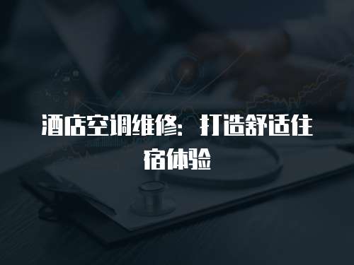酒店空調(diào)維修：打造舒適住宿體驗(yàn)