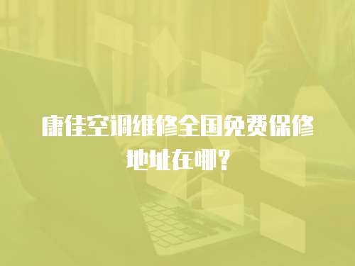 康佳空調(diào)維修全國免費保修地址在哪？
