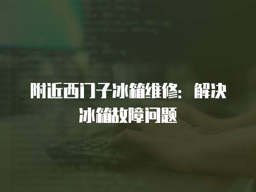 附近西門子冰箱維修：解決冰箱故障問題