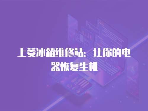 上菱冰箱維修站：讓你的電器恢復(fù)生機(jī)