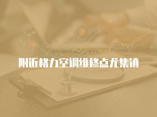 附近格力空調(diào)維修點尤集鎮(zhèn)