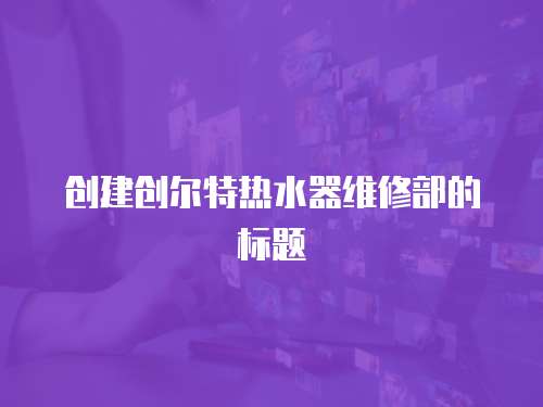 創建創爾特熱水器維修部的標題