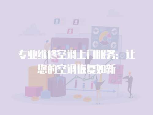 專業維修空調上門服務：讓您的空調恢復如新