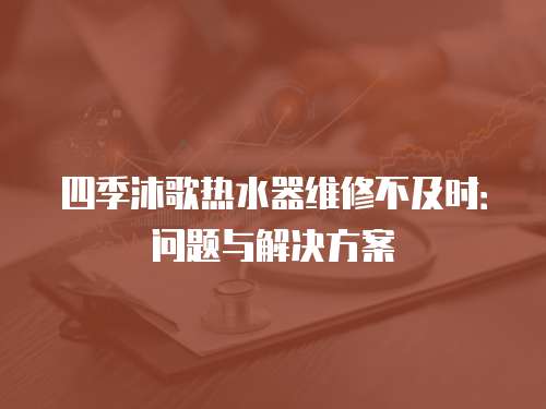 四季沐歌熱水器維修不及時：問題與解決方案