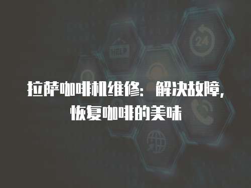 拉薩咖啡機維修：解決故障，恢復咖啡的美味