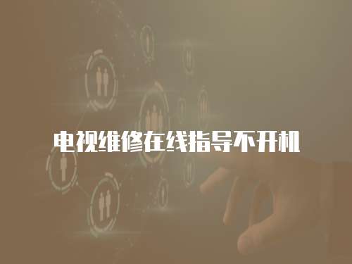 電視維修在線指導不開機