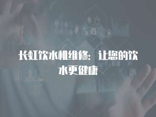 長虹飲水機維修：讓您的飲水更健康