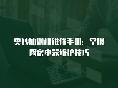 奧妙油煙機維修手冊：掌握廚房電器維護技巧