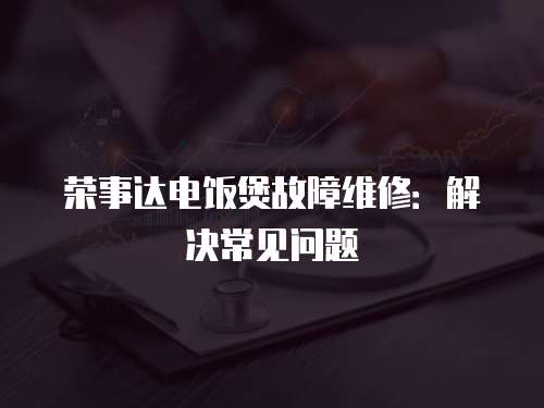 榮事達電飯煲故障維修：解決常見問題