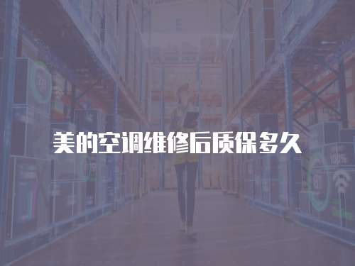 美的空調維修后質保多久