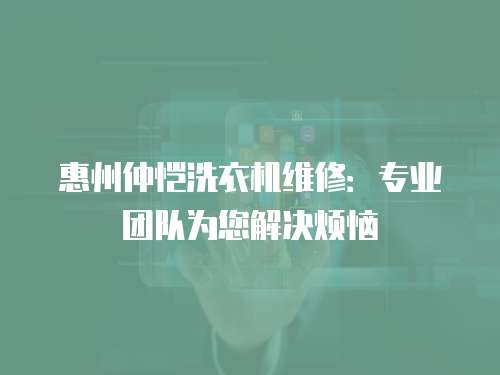 惠州仲愷洗衣機維修：專業團隊為您解決煩惱