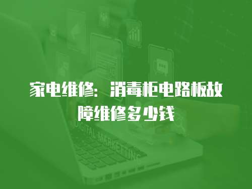 家電維修：消毒柜電路板故障維修多少錢