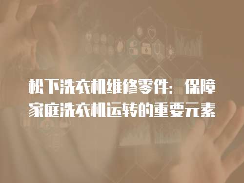 松下洗衣機維修零件：保障家庭洗衣機運轉的重要元素