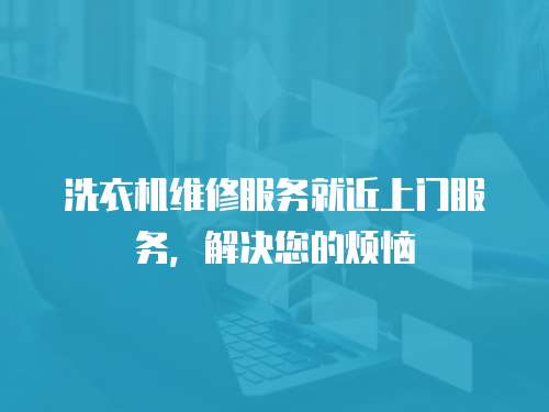 洗衣機(jī)維修服務(wù)就近上門服務(wù)，解決您的煩惱