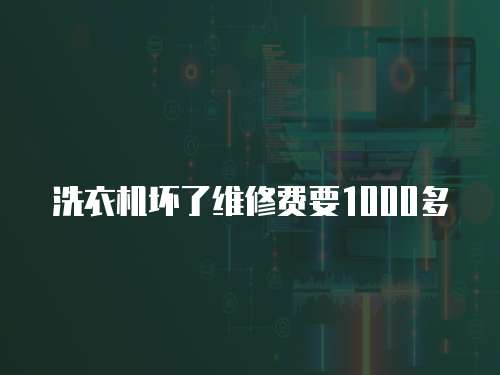 洗衣機壞了維修費要1000多