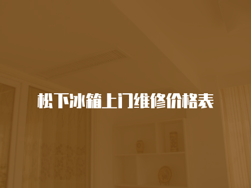 松下冰箱上門維修價格表