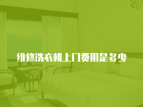 維修洗衣機(jī)上門費(fèi)用是多少