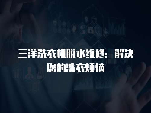 三洋洗衣機(jī)脫水維修：解決您的洗衣煩惱