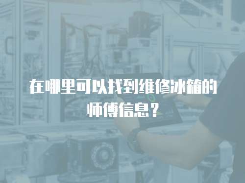 在哪里可以找到維修冰箱的師傅信息？