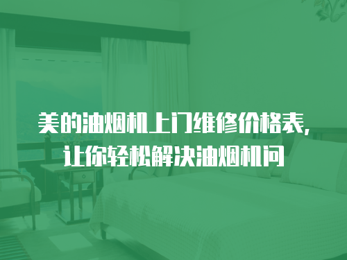 美的油煙機上門維修價格表，讓你輕松解決油煙機問