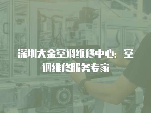 深圳大金空調(diào)維修中心：空調(diào)維修服務專家