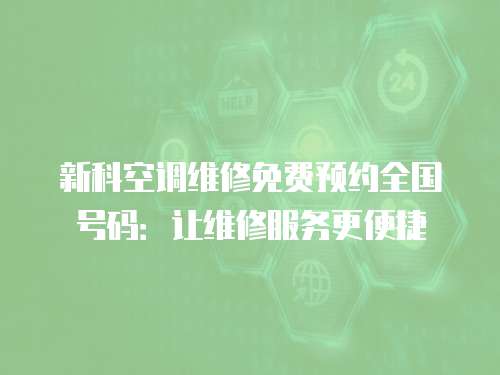 新科空調維修免費預約全國號碼：讓維修服務更便捷