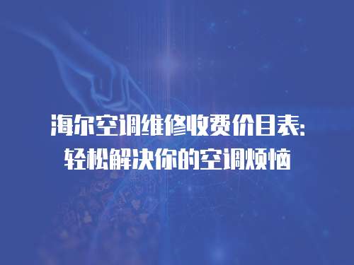 海爾空調(diào)維修收費(fèi)價(jià)目表：輕松解決你的空調(diào)煩惱