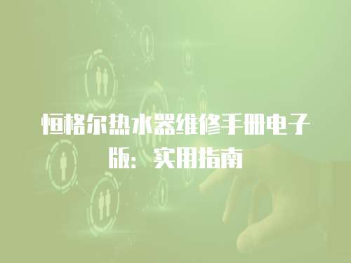恒格爾熱水器維修手冊電子版：實用指南