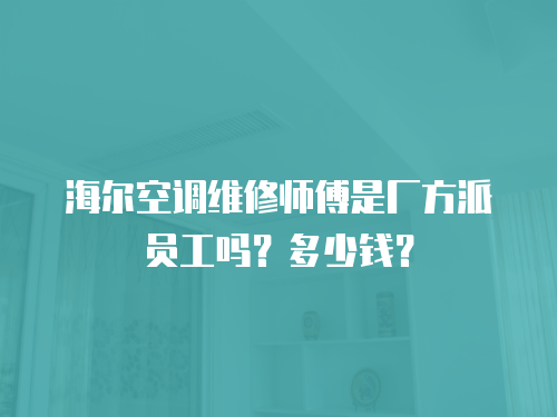 海爾空調維修師傅是廠方派員工嗎？多少錢？