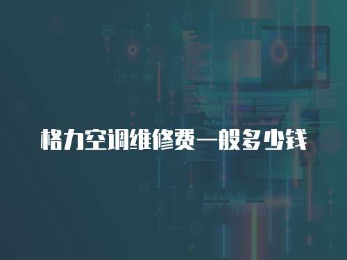 格力空調維修費一般多少錢