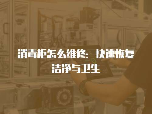 消毒柜怎么維修：快速恢復(fù)潔凈與衛(wèi)生