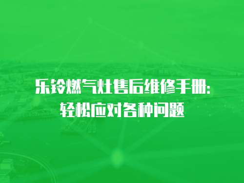 樂(lè)鈴燃?xì)庠钍酆缶S修手冊(cè)：輕松應(yīng)對(duì)各種問(wèn)題