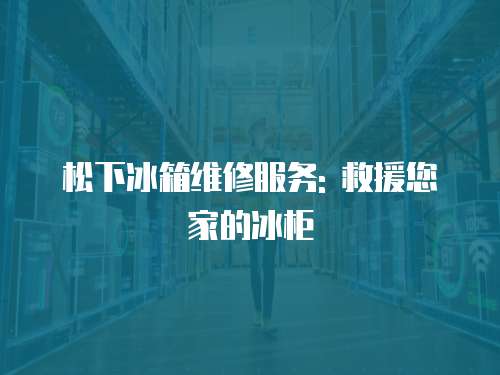 松下冰箱維修服務: 救援您家的冰柜