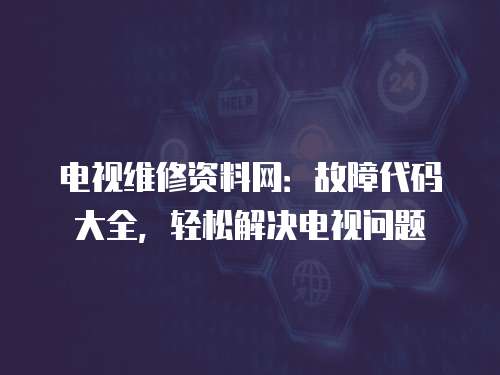 電視維修資料網：故障代碼大全，輕松解決電視問題