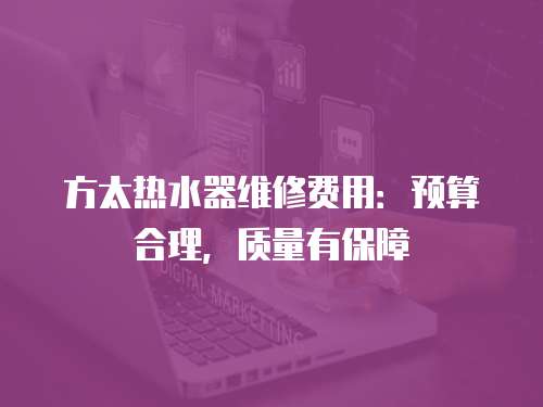 方太熱水器維修費用：預(yù)算合理，質(zhì)量有保障