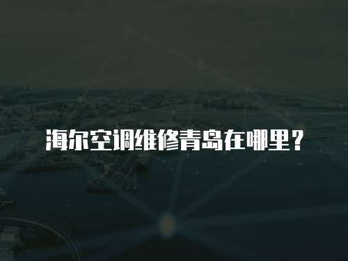 海爾空調維修青島在哪里？