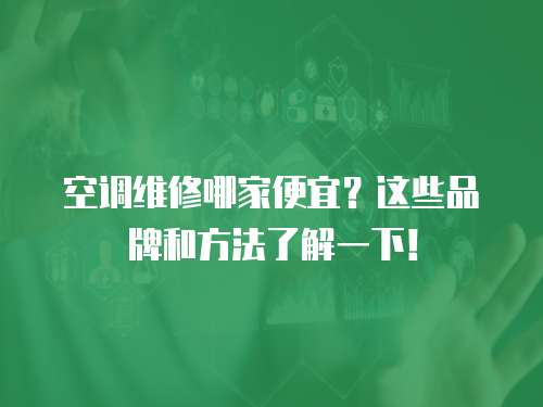 空調(diào)維修哪家便宜？這些品牌和方法了解一下！