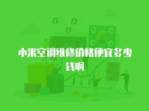 小米空調維修價格便宜多少錢啊