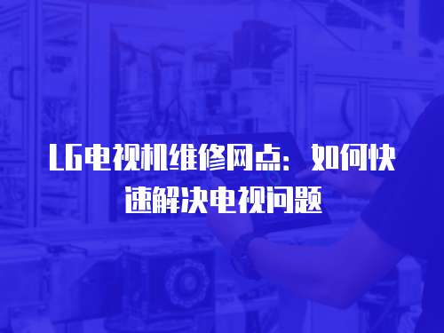 LG電視機維修網點：如何快速解決電視問題