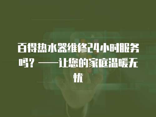 百得熱水器維修24小時服務嗎？——讓您的家庭溫暖無憂