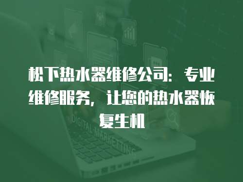 松下熱水器維修公司：專業維修服務，讓您的熱水器恢復生機