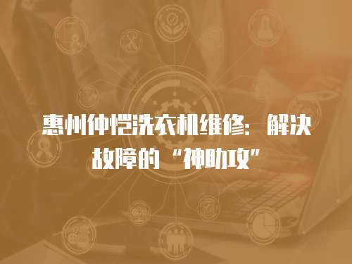 惠州仲愷洗衣機維修：解決故障的“神助攻”