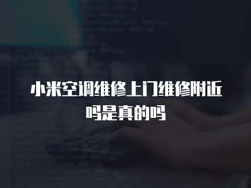 小米空調維修上門維修附近嗎是真的嗎