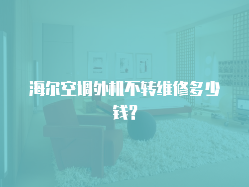 海爾空調外機不轉維修多少錢？