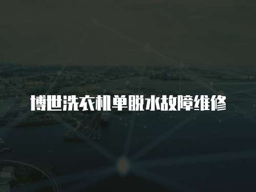 博世洗衣機單脫水故障維修