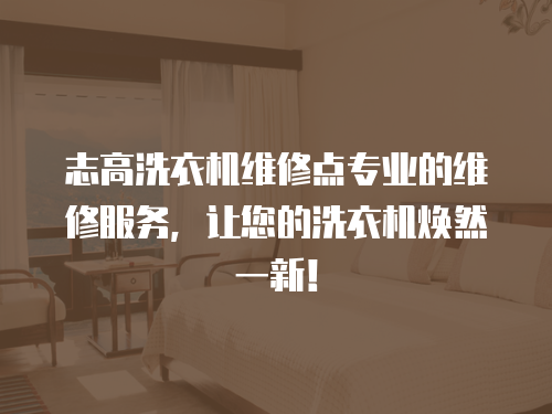 志高洗衣機維修點專業的維修服務，讓您的洗衣機煥然一新！