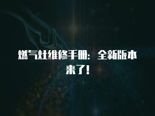 燃氣灶維修手冊：全新版本來了！