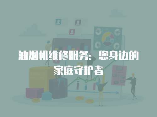 油煙機維修服務：您身邊的家庭守護者
