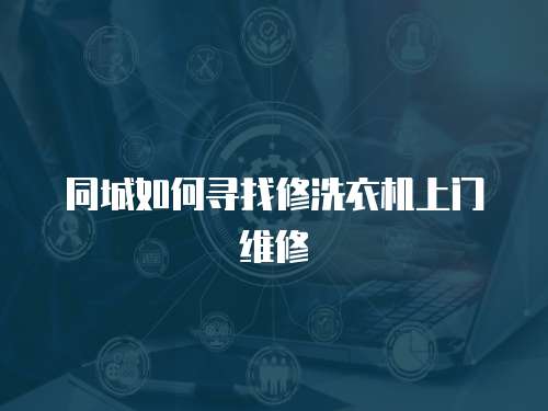 同城如何尋找修洗衣機上門維修